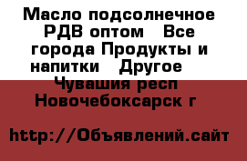 Масло подсолнечное РДВ оптом - Все города Продукты и напитки » Другое   . Чувашия респ.,Новочебоксарск г.